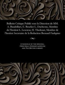 Bulletin Critique Publi? Sous La Direction de MM. A. Baudrillart, E. Beurlier L. Duchesne, Membre de l'Lnstitut L. Lescoeur, H. Thedenat, Membre de l'