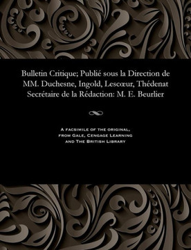 Bulletin Critique; Publi? Sous La Direction de MM. Duchesne, Ingold, Lescoeur, Th?denat Secr?taire de la R?daction: M. E. Beurlier