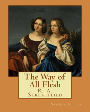 The Way Of All Flesh By: Samuel Butler : And By: R. A. Streatfeild (Richard Alexander Streatfeild (22 June 1866 - 6 February 1919)) Was An English Musicologist And Critic