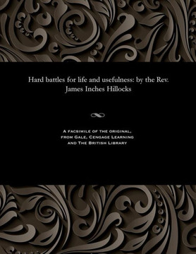 Hard Battles for Life and Usefulness: By the Rev. James Inches Hillocks