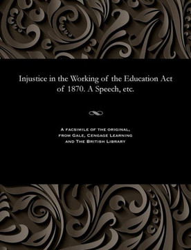 Injustice in the Working of the Education Act of 1870. a Speech, Etc.