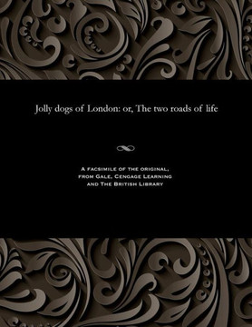 Jolly Dogs of London: Or, the Two Roads of Life
