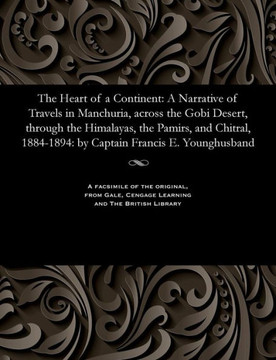 The Heart of a Continent: A Narrative of Travels in Manchuria, Across the Gobi Desert, Through the Himalayas, the Pamirs, and Chitral, 1884-1894