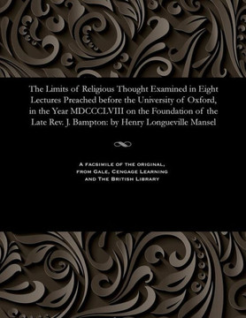 The Limits of Religious Thought Examined in Eight Lectures Preached Before the University of Oxford, in the Year MDCCCLVIII on the Foundation of the L