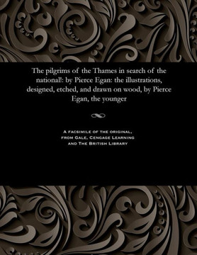 The Pilgrims of the Thames in Search of the National!: By Pierce Egan: The Illustrations, Designed, Etched, and Drawn on Wood, by Pierce Egan, the You