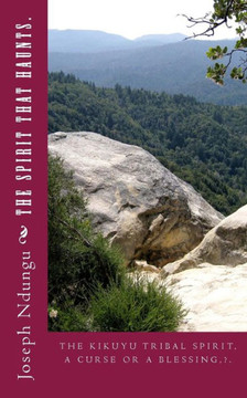 The Spirit That Haunts : The Kikuyu Tribal Spirit, A Curse Or A Blessing?. The Spirit That Haunts : The Kikuyu Tribal Spirit, A Curse Or A Blessing?.