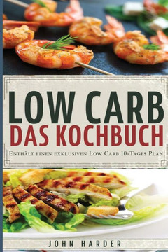 Low Carb: Rezepte ohne Kohlenhydrate: Das Low Carb Kochbuch mit dem exklusiven 10-Tage Plan