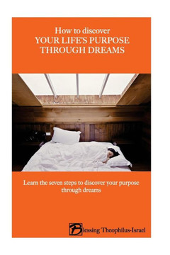 How to Discover Your Life's Purpose Through Dreams: Learn the seven-steps to discover your purpose through dreams