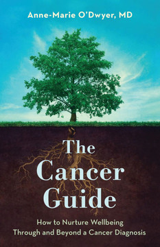 The Cancer Guide: How to Nurture Wellbeing Through and Beyond a Cancer Diagnosis