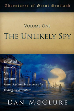 The Adventures of Grant Scotland, Volume One: The Unlikely Spy