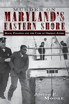 Murder on Maryland's Eastern Shore: Race, Politics and the Case of Orphan Jones