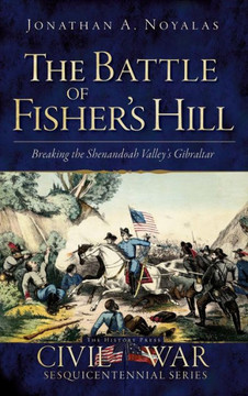 The Battle of Fisher's Hill: Breaking the Shenandoah Valley's Gibraltar The Battle of Fisher's Hill: Breaking the Shenandoah Valley's Gibraltar
