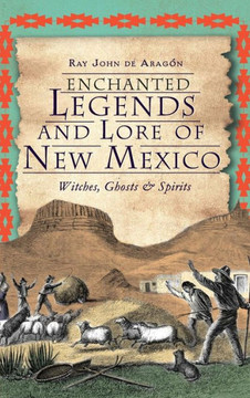 Enchanted Legends and Lore of New Mexico: Witches, Ghosts and Spirits