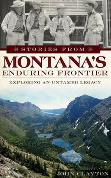 Stories from Montana's Enduring Frontier: Exploring an Untamed Legacy
