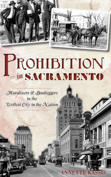Prohibition in Sacramento: Moralizers & Bootleggers in the Wettest City in the Nation
