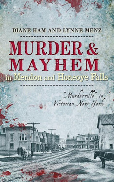 Murder & Mayhem in Mendon and Honeoye Falls: ""Murderville"" in Victorian New York