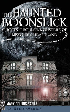 The Haunted Boonslick: Ghosts, Ghouls & Monsters of Missouri's Heartland