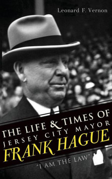 The Life & Times of Jersey City Mayor Frank Hague: ""I Am the Law""