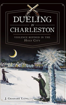 Dueling in Charleston: Violence Refined in the Holy City