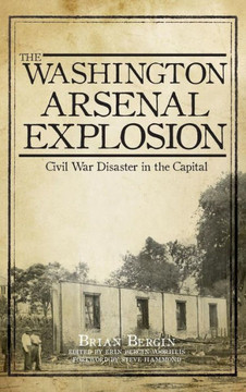 The Washington Arsenal Explosion: Civil War Disaster in the Capital