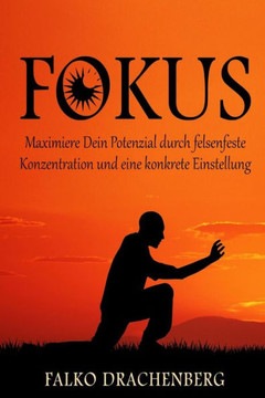 Fokus: Maximiere Dein Potenzial durch felsenfeste Konzentration und eine konkrete Einstellung