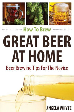 How To Brew Great Beer At Home: Beer Brewing Tips For The Novice