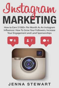 Instagram Marketing: How to Earn $1000+ Per Month as an Instagram Influencer: How to Grow Your Followers, Increase Your Engagement and Land