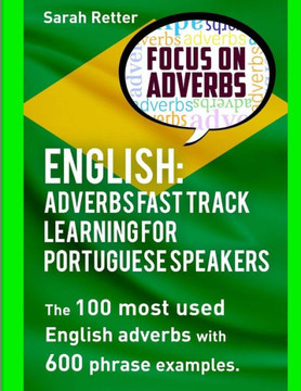 English: Adverbs Fast Track Learning for Portuguese Speakers: The 100 most used English adverbs with 600 phrase examples.