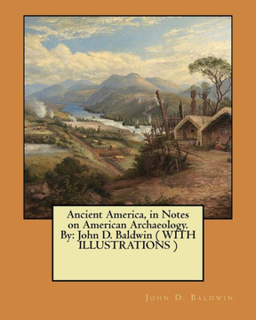 Ancient America, in Notes on American Archaeology. By: John D. Baldwin ( WITH ILLUSTRATIONS )
