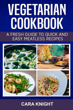 Vegetarian Cookbook : A Fresh Guide To Quick And Easy Meatless Recipes