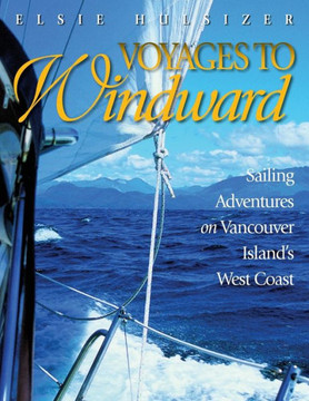 Voyages to Windward: Sailing Adventures on Vancouver Island's West Coast