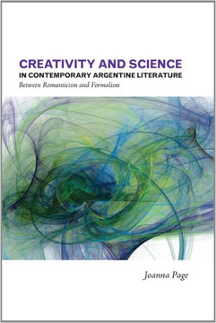 Creativity and Science in Contemporary Argentine Literature: Between Romanticism and Formalism Volume 10