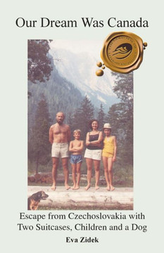 Our Dream Was Canada: Escape from Czechoslovakia with Two Suitcases, Children and a Dog