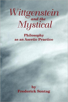 Wittgenstein and the Mystical: Philosophy as an Ascetic Practice Wittgenstein and the Mystical: Philosophy as an Ascetic Practice