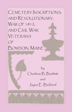 Cemetery Inscriptions, and Revolutionary, War of 1812, and Civil War Veterans of Bowdoin, Maine Cemetery Inscriptions, and Revolutionary, War of 1812, and Civil War Veterans of Bowdoin, Maine
