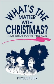 What's The Matter With Christmas?: A Christmas Play In Three Acts What's The Matter With Christmas?: A Christmas Play In Three Acts