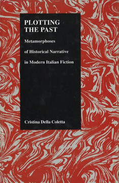 Plotting the Past: Metamorphoses of Historical Narrative in Modern Italian Fiction Plotting the Past: Metamorphoses of Historical Narrative in Modern Italian Fiction