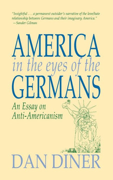 America in the Eyes of the Germans: An Essay on Anti-Americanism America in the Eyes of the Germans: An Essay on Anti-Americanism