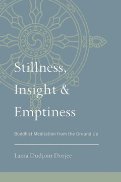 Stillness, Insight, and Emptiness: Buddhist Meditation from the Ground Up