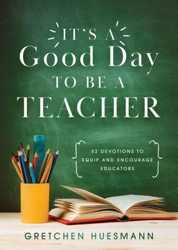 It's a Good Day to Be a Teacher: 52 Devotions to Equip and Encourage Educators