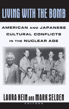 Living with the Bomb: American and Japanese Cultural Conflicts in the Nuclear Age: American and Japanese Cultural Conflicts in the Nuclear A