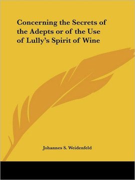 Concerning the Secrets of the Adepts or of the Use of Lully's Spirit of Wine