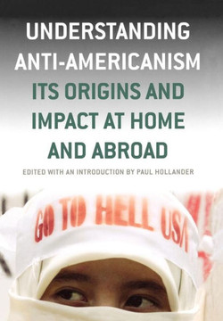 Understanding Anti-Americanism: Its Orgins and Impact at Home and Abroad Understanding Anti-Americanism: Its Orgins and Impact at Home and Abroad