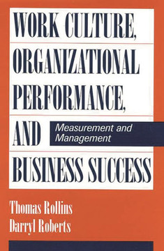 Work Culture, Organizational Performance, and Business Success: Measurement and Management Work Culture, Organizational Performance, and Business Success: Measurement and Management