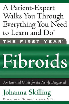 The First Year: Fibroids: An Essential Guide for the Newly Diagnosed