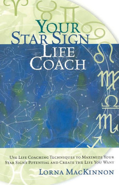 Your Star Sign Life Coach: Use Life Coaching Techniques to Maximize Your Star Sign's Potential and Create the Life You Want