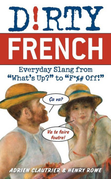Dirty French: Everyday Slang from ""What's Up?"" to ""F*%# Off!""