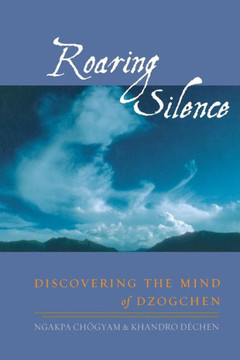 Roaring Silence: Discovering the Mind of Dzogchen Roaring Silence: Discovering the Mind of Dzogchen
