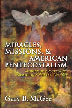 Miracles, Missions & American Pentecostalism (American Society of Missiology) Miracles, Missions & American Pentecostalism (American Society of Missiology)