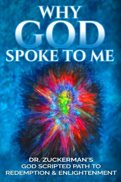 Why God Spoke To Me: Dr. Zuckerman'S God Scripted Path To Redemption & Enlightenment